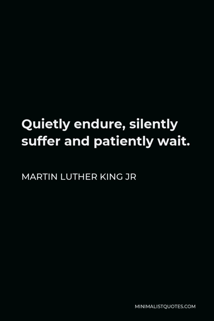 Martin Luther King Jr Quote - Quietly endure, silently suffer and patiently wait.