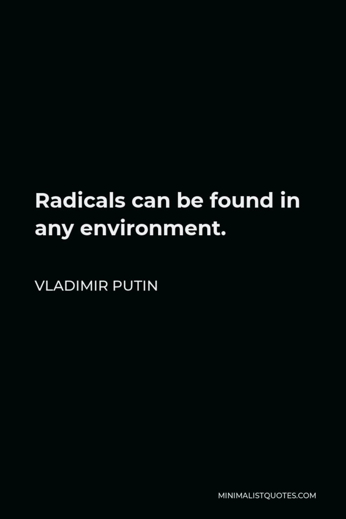 Vladimir Putin Quote - Radicals can be found in any environment.