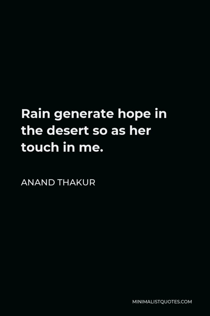 Anand Thakur Quote - Rain generate hope in the desert so as her touch in me.  