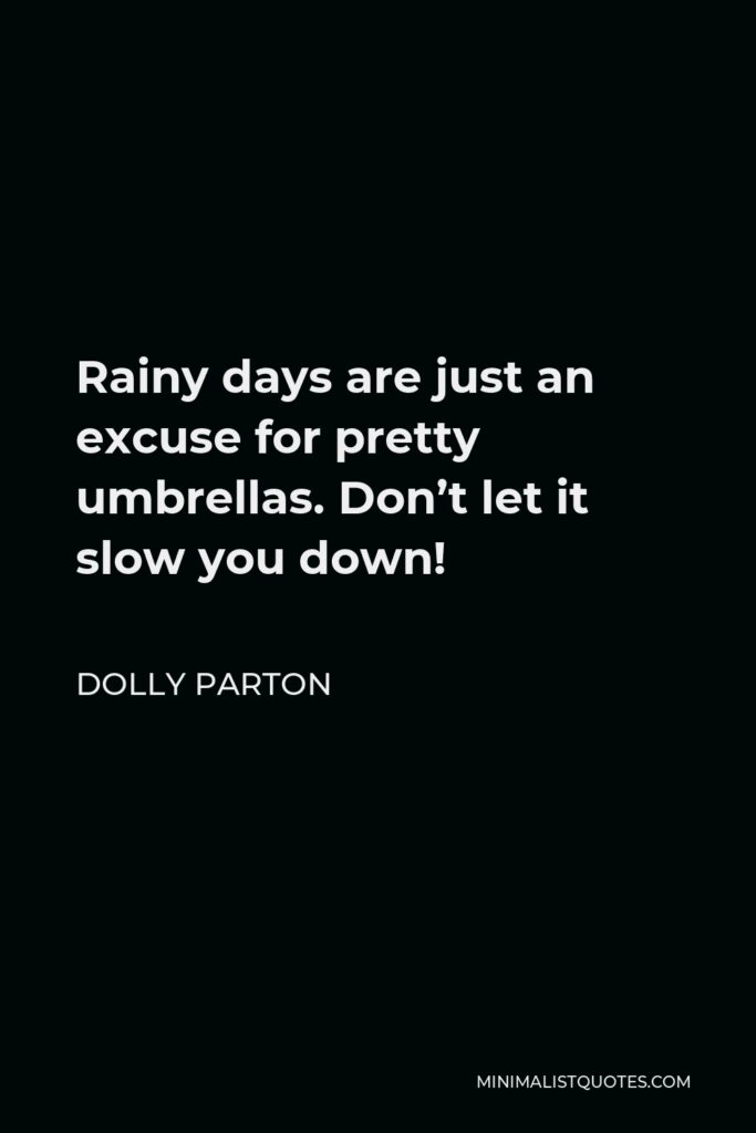Dolly Parton Quote - Rainy days are just an excuse for pretty umbrellas. Don’t let it slow you down!