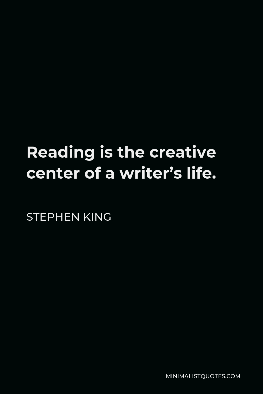 Stephen King Quote - Reading is the creative center of a writer’s life.