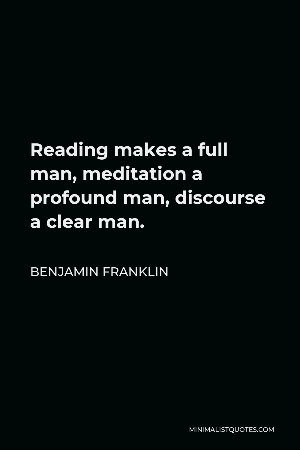 Benjamin Franklin Quote - Reading makes a full man, meditation a profound man, discourse a clear man.