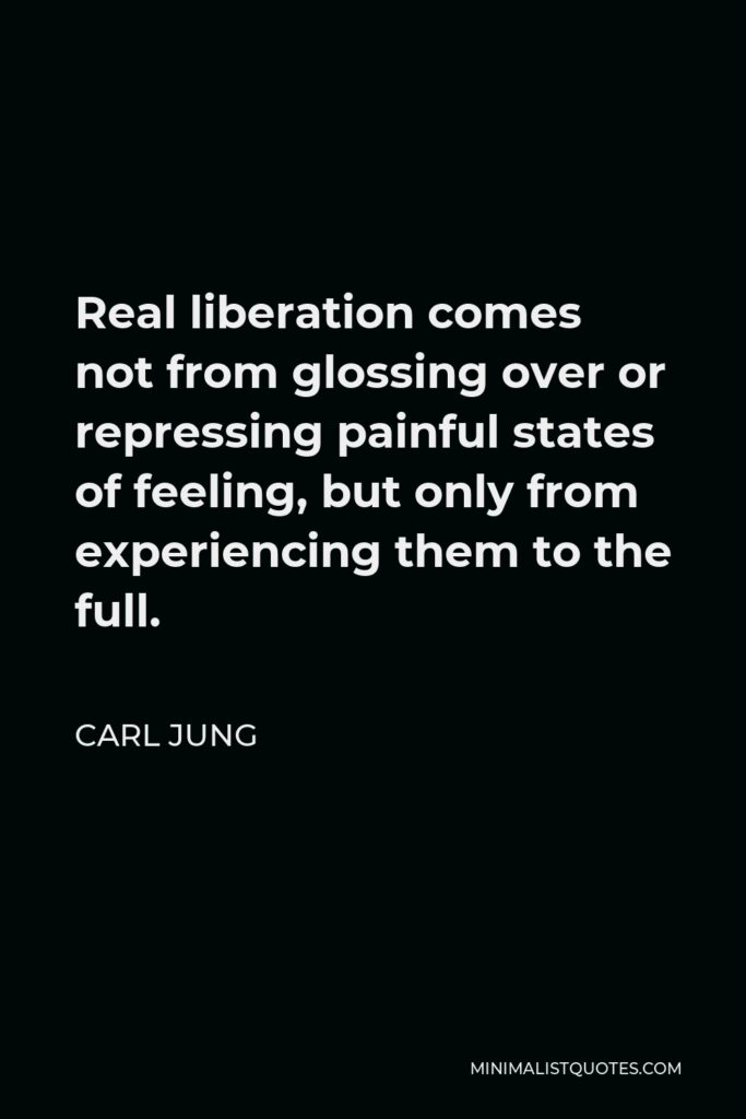 Carl Jung Quote - Real liberation comes not from glossing over or repressing painful states of feeling, but only from experiencing them to the full.