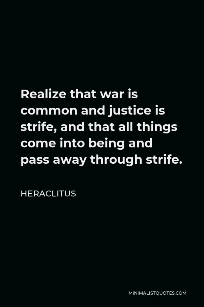 Heraclitus Quote - Realize that war is common and justice is strife, and that all things come into being and pass away through strife.