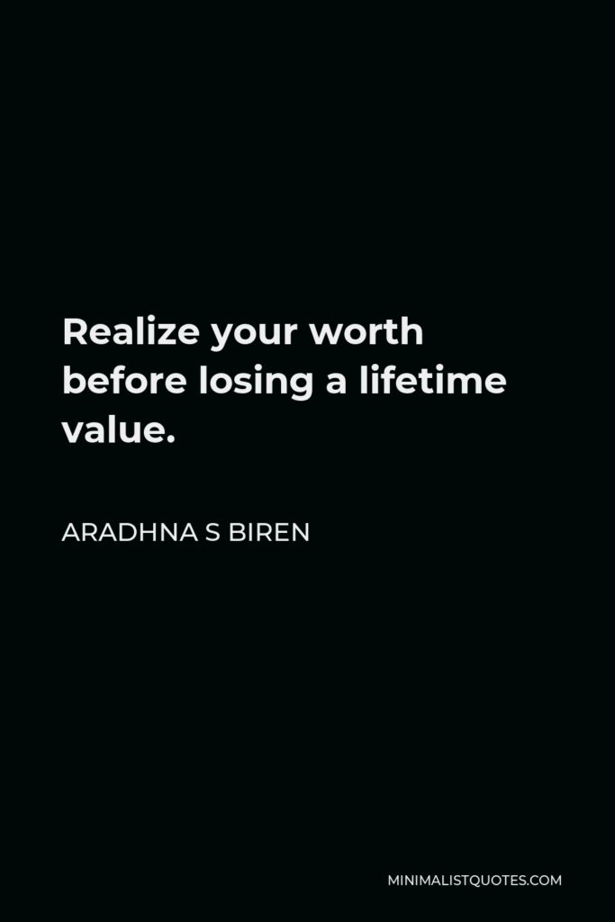 Aradhna S Biren Quote - Realize your worth before losing a lifetime value.