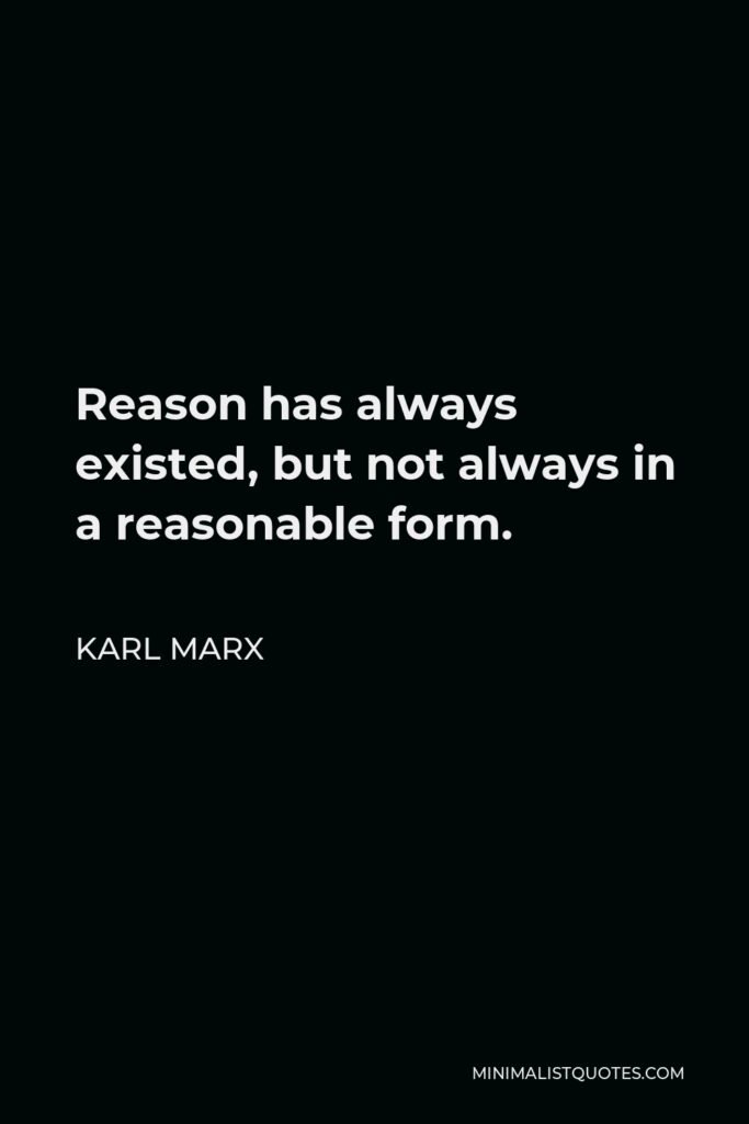 Karl Marx Quote - Reason has always existed, but not always in a reasonable form.