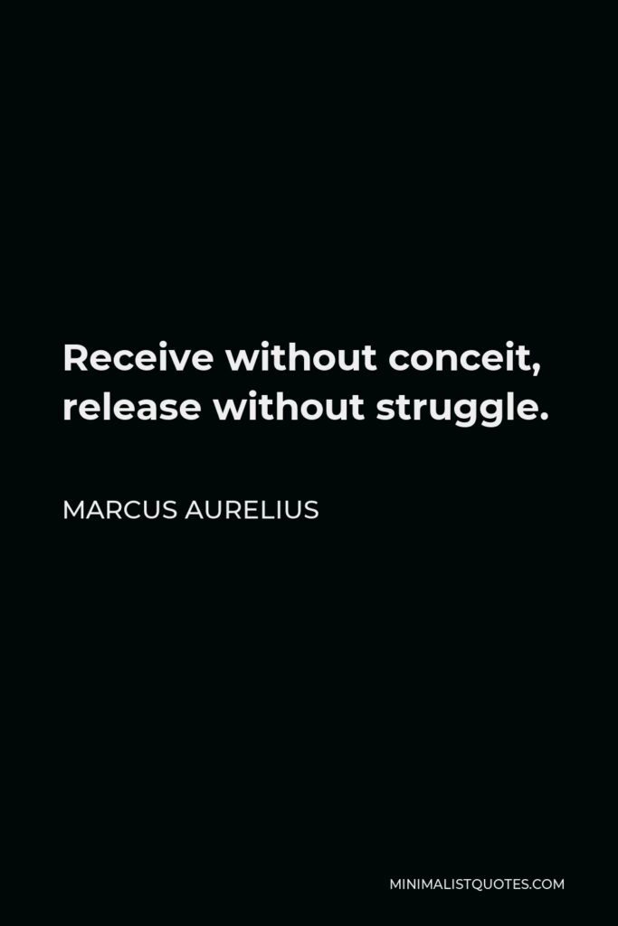 Marcus Aurelius Quote - Receive without conceit, release without struggle.