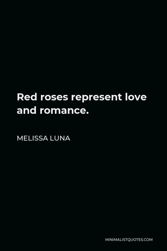 Melissa Luna Quote - Red roses represent love and romance.