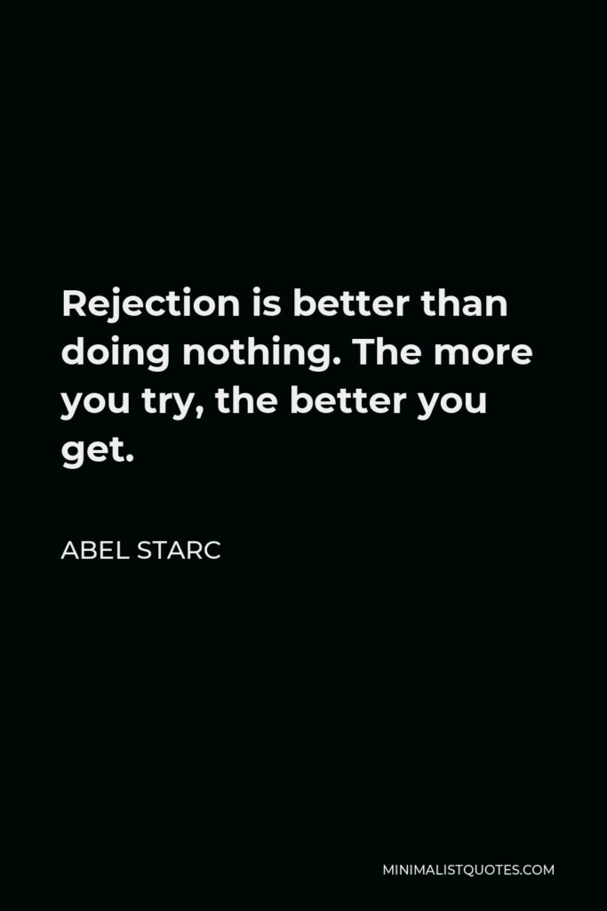 Abel Starc Quote - Rejection is better than doing nothing. The more you try, the better you get.