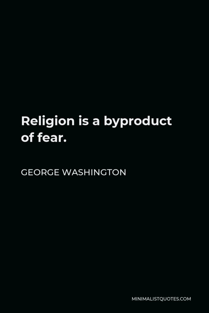 George Washington Quote - Religion is a byproduct of fear.