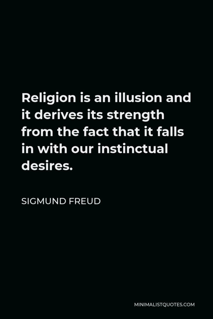 Sigmund Freud Quote - Religion is an illusion and it derives its strength from the fact that it falls in with our instinctual desires.