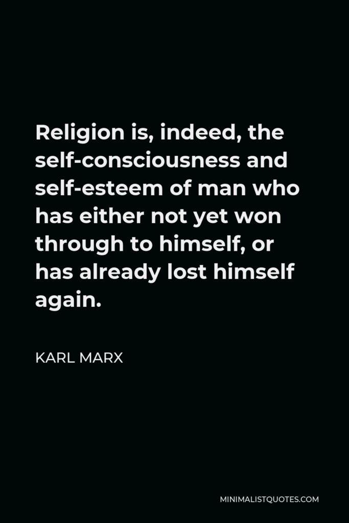 Karl Marx Quote - Religion is, indeed, the self-consciousness and self-esteem of man who has either not yet won through to himself, or has already lost himself again.