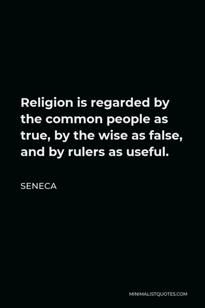 Seneca Quote - Religion is regarded by the common people as true, by the wise as false, and by rulers as useful.