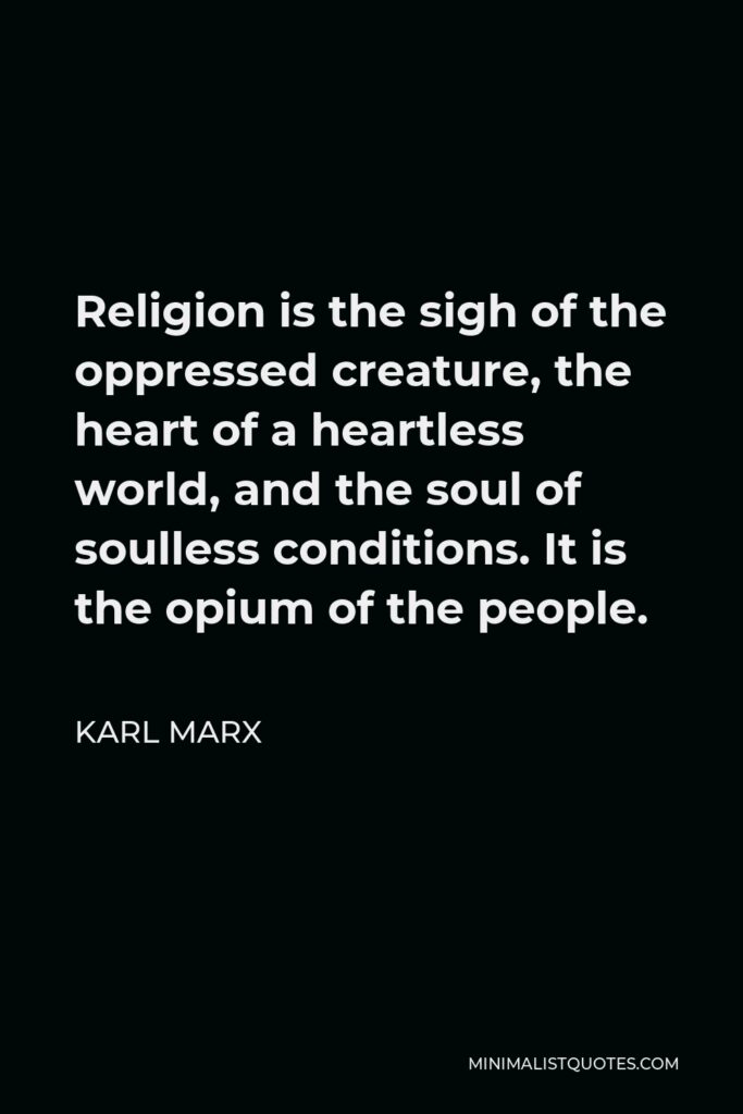 Karl Marx Quote - Religion is the sigh of the oppressed creature, the heart of a heartless world, and the soul of soulless conditions. It is the opium of the people.