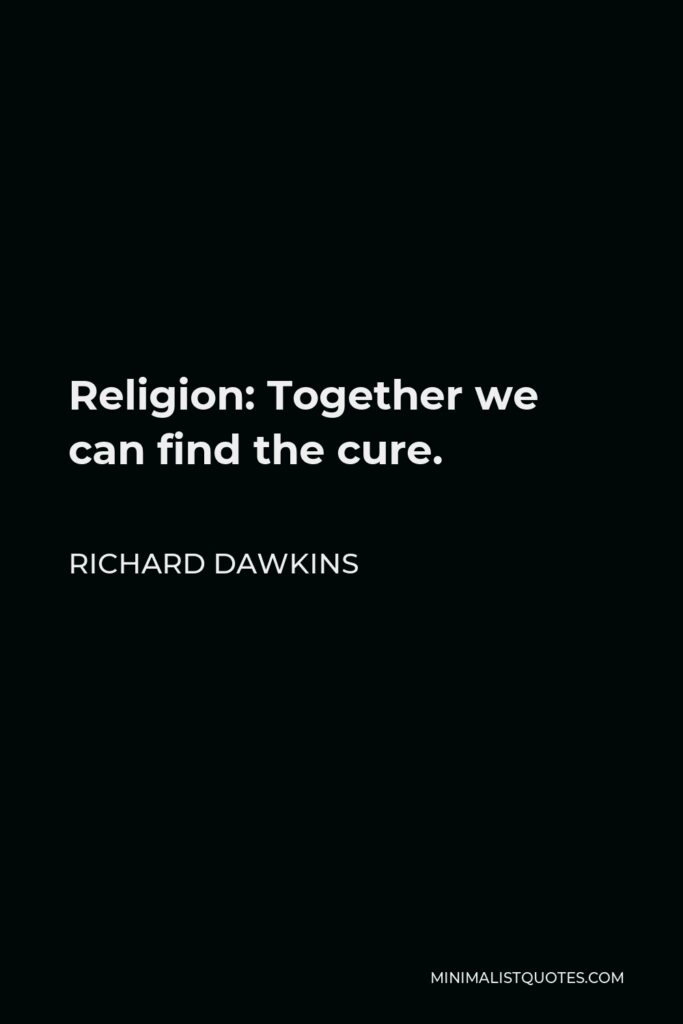 Richard Dawkins Quote - Religion: Together we can find the cure.