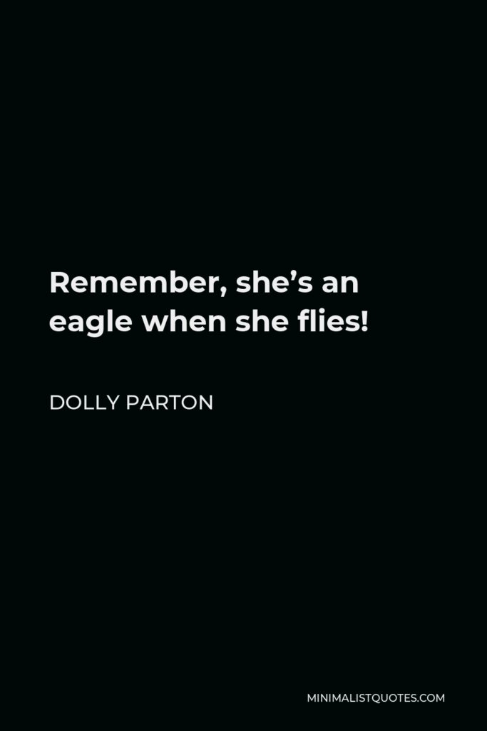Dolly Parton Quote - Remember, she’s an eagle when she flies!
