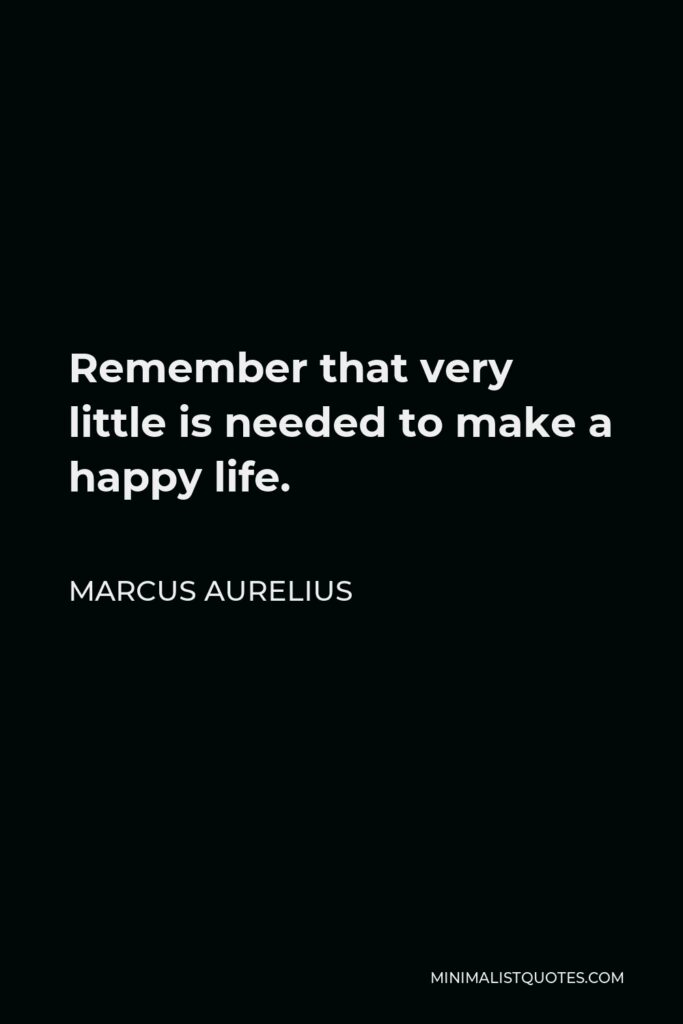 Marcus Aurelius Quote - Remember that very little is needed to make a happy life.