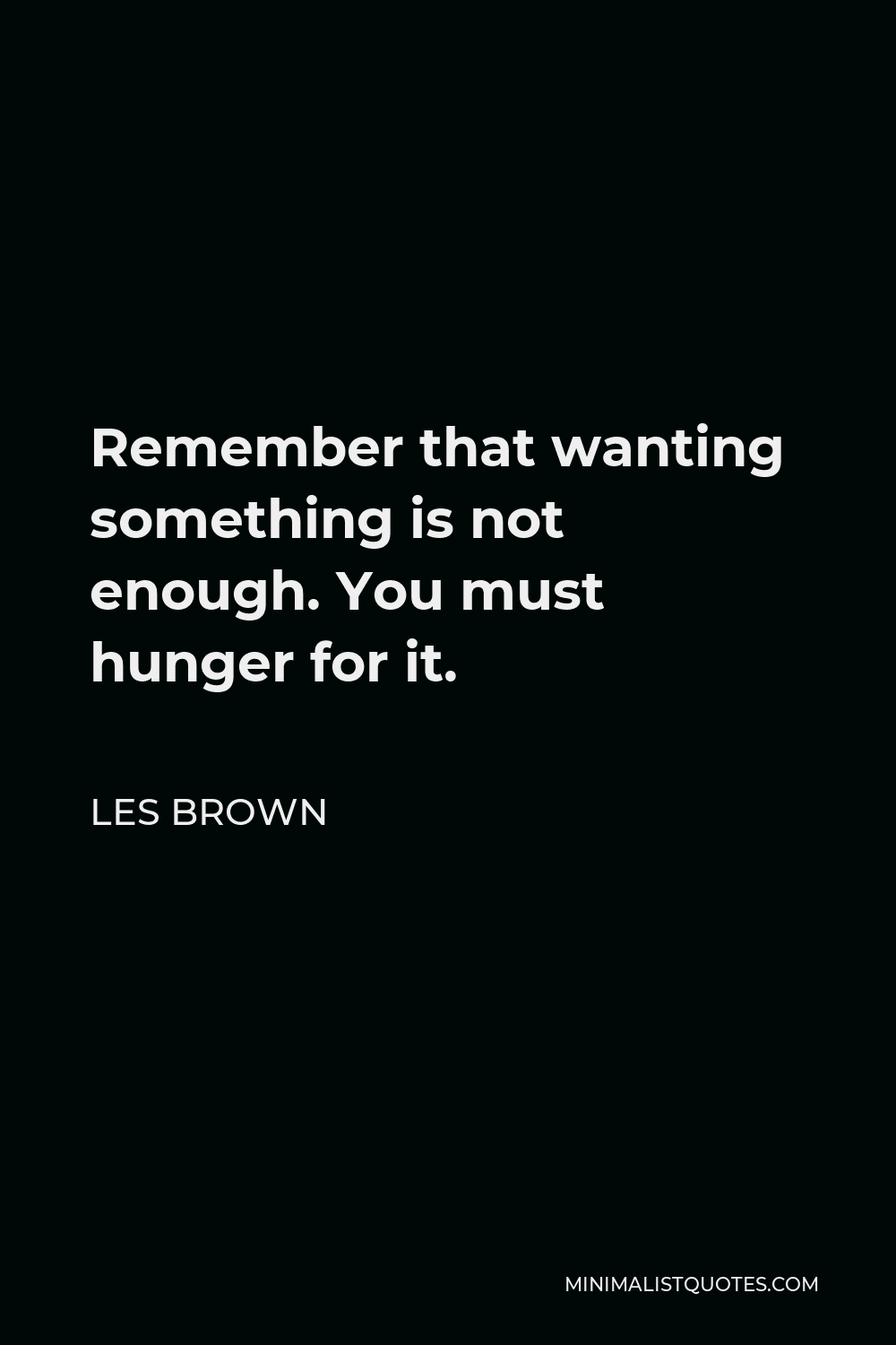 Les Brown Quote - Remember that wanting something is not enough. You must hunger for it.