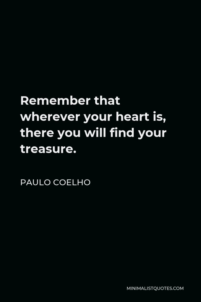 Paulo Coelho Quote - Remember that wherever your heart is, there you will find your treasure.