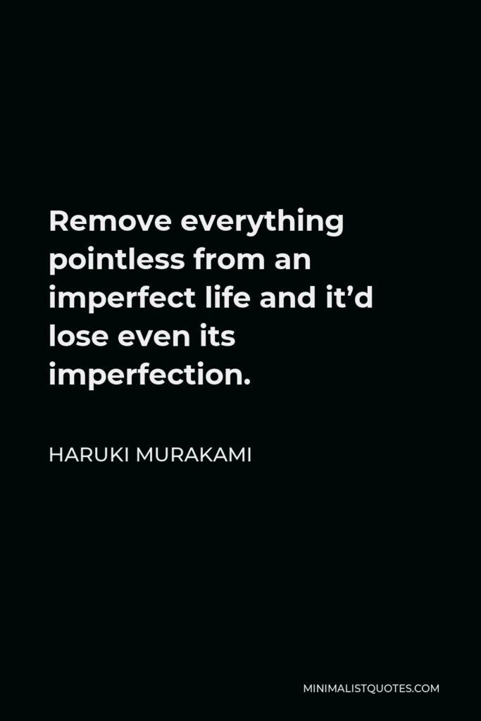 Haruki Murakami Quote - Remove everything pointless from an imperfect life and it’d lose even its imperfection.