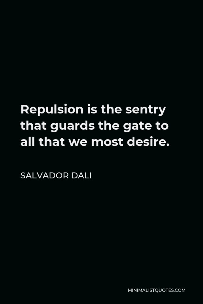 Salvador Dali Quote - Repulsion is the sentry that guards the gate to all that we most desire.