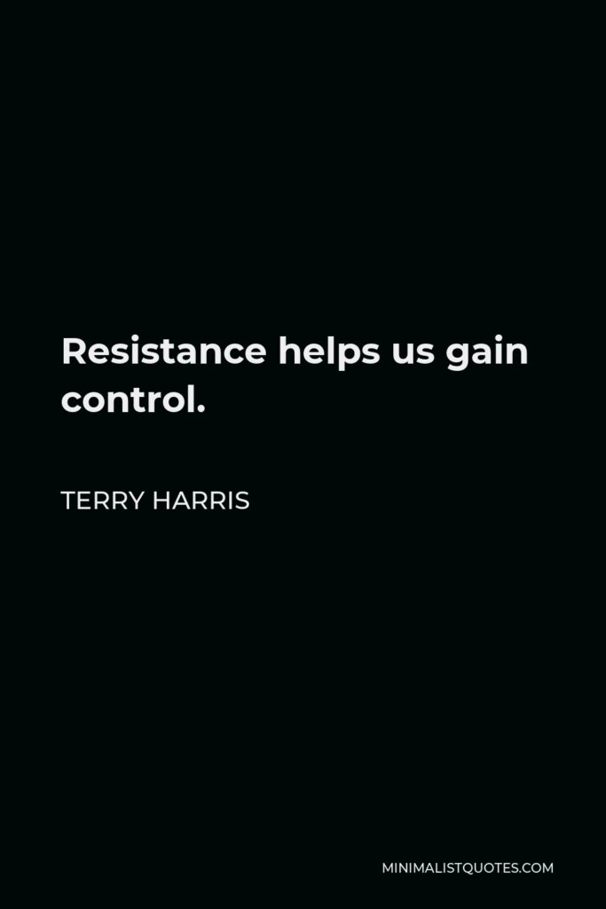 Terry Harris Quote - Resistance helps us gain control.