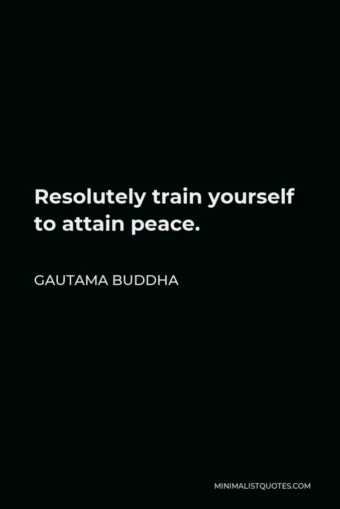 Gautama Buddha Quote - Resolutely train yourself to attain peace.