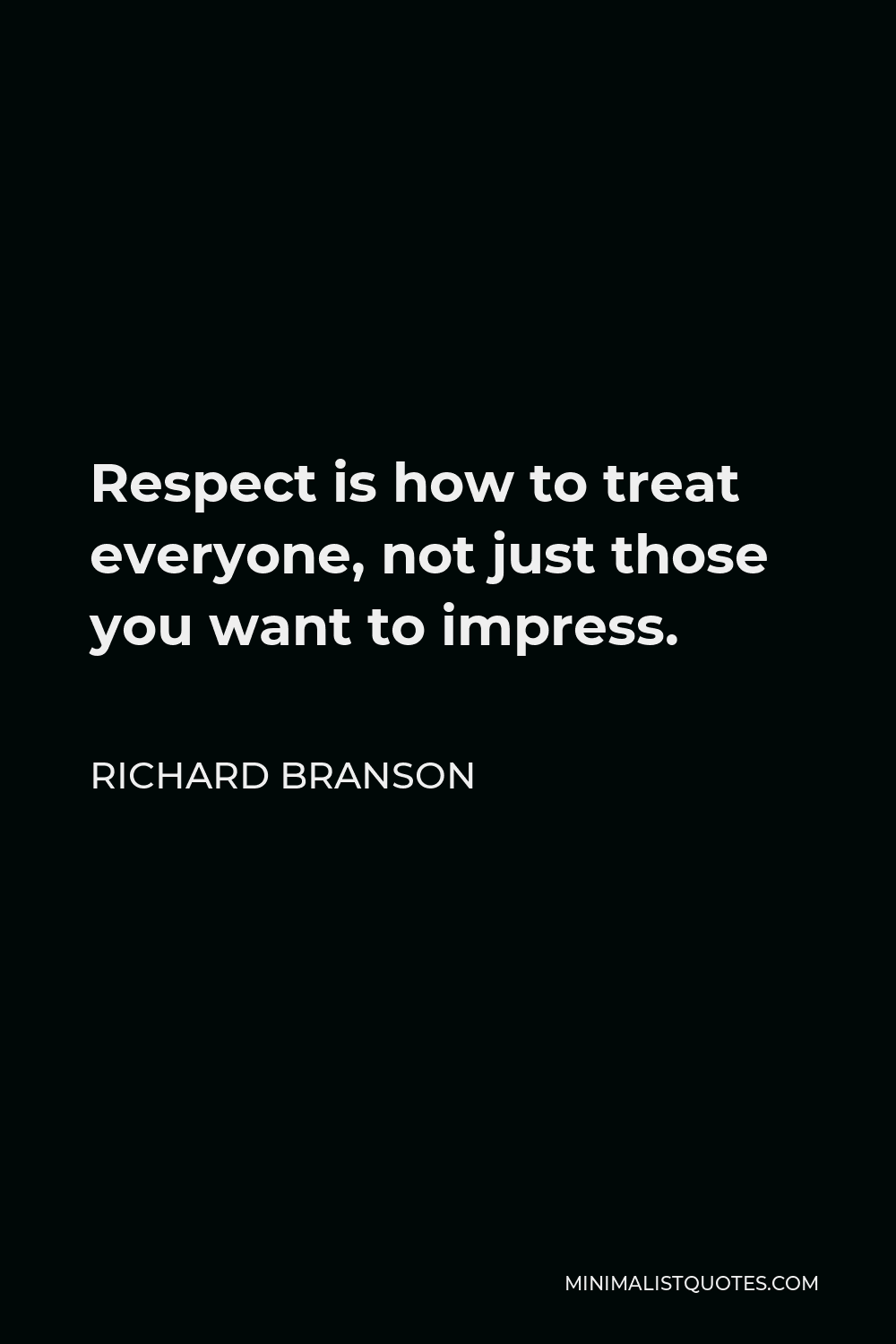 Richard Branson Quote - Respect is how to treat everyone, not just those you want to impress.