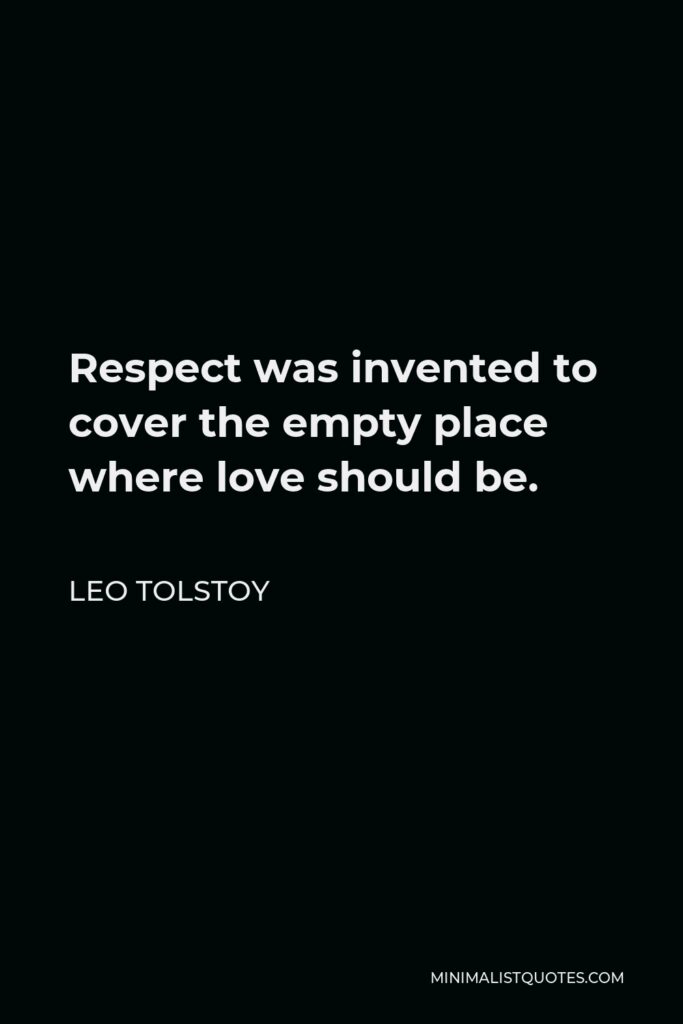 Leo Tolstoy Quote - Respect was invented to cover the empty place where love should be.