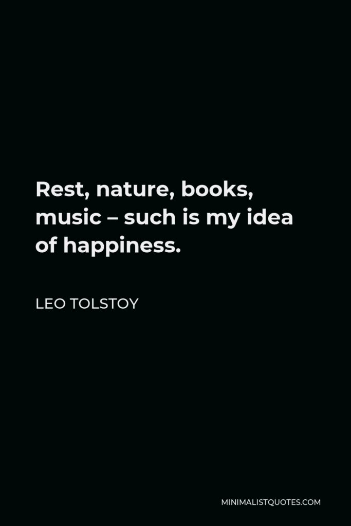 Leo Tolstoy Quote - Rest, nature, books, music – such is my idea of happiness.