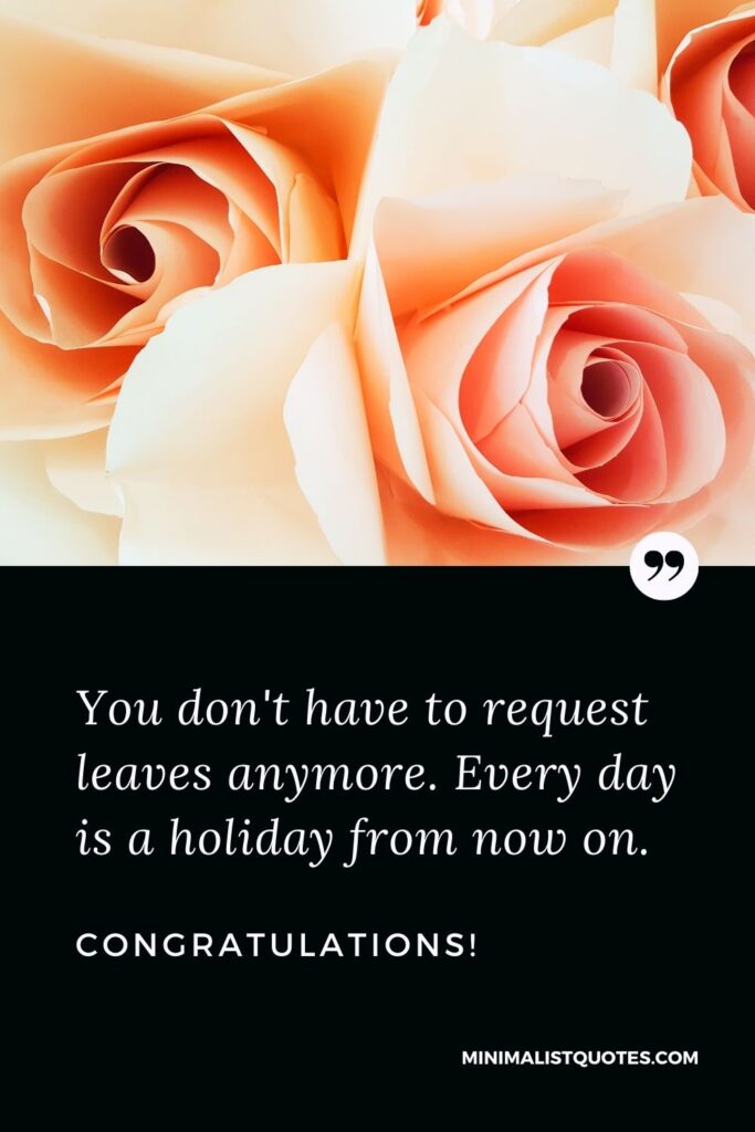 Retirement Wish, Quote & Message With Image: You don't have to request leaves anymore. Every day is a holiday from now on. Congratulations!