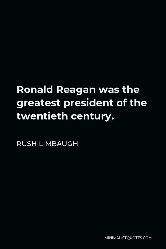 Rush Limbaugh Quote - Ronald Reagan was the greatest president of the twentieth century.