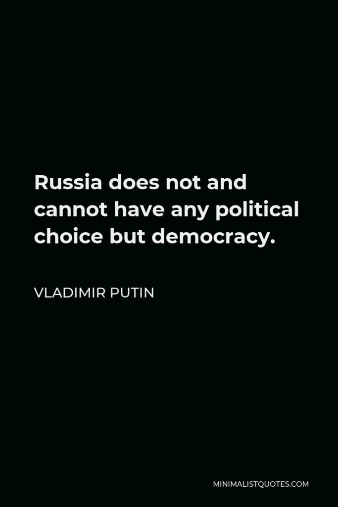 Vladimir Putin Quote - Russia does not and cannot have any political choice but democracy.