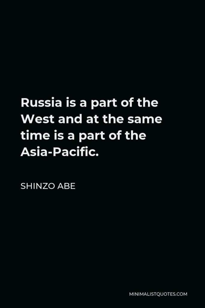 Shinzo Abe Quote - Russia is a part of the West and at the same time is a part of the Asia-Pacific.