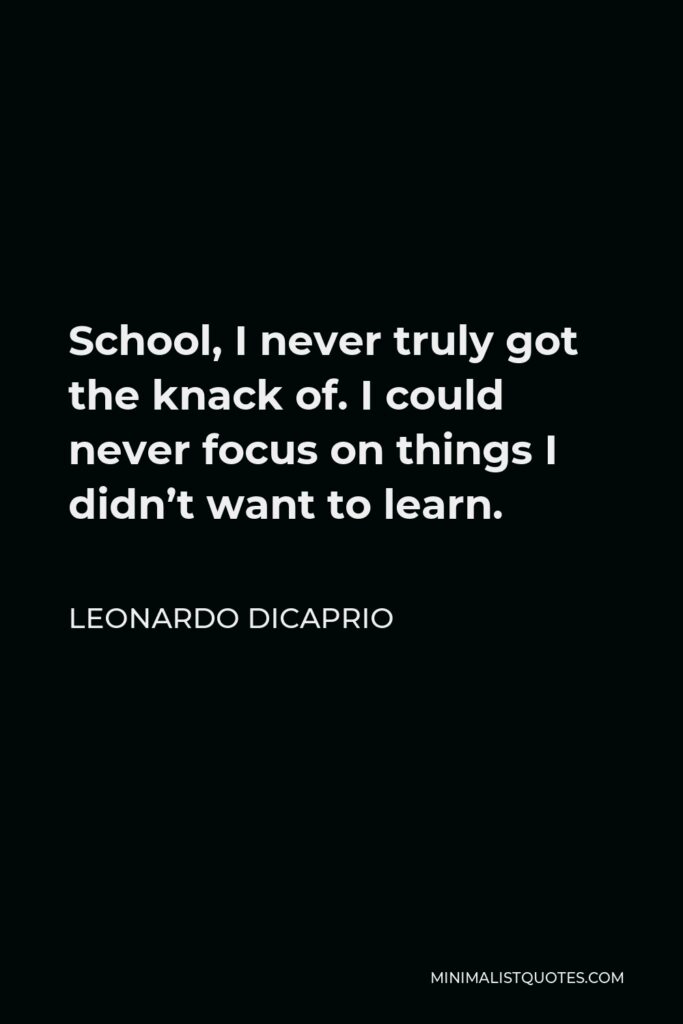 Leonardo DiCaprio Quote - School, I never truly got the knack of. I could never focus on things I didn’t want to learn.