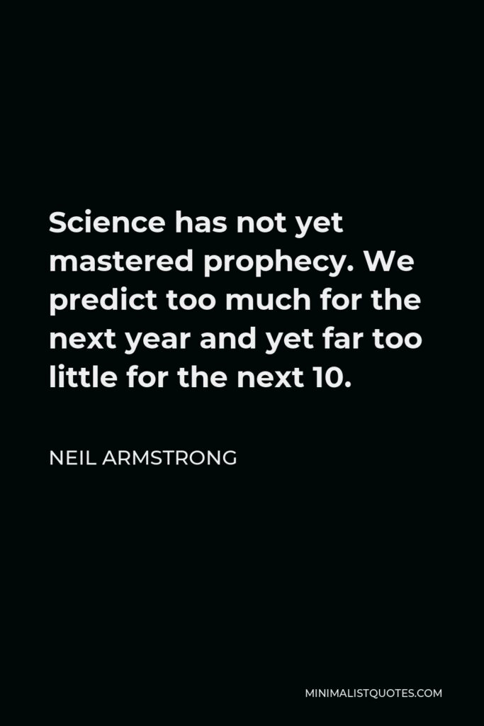 Neil Armstrong Quote - Science has not yet mastered prophecy. We predict too much for the next year and yet far too little for the next 10.