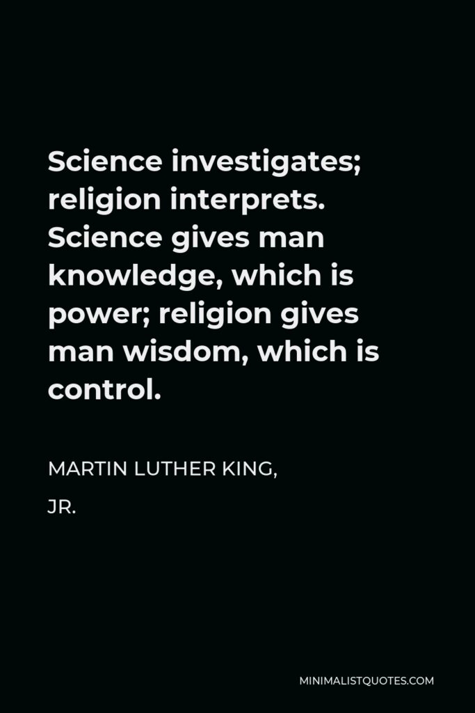 Martin Luther King Jr Quote: Science investigates; religion interprets. Science gives man knowledge, which is power; religion gives man wisdom, which is control.