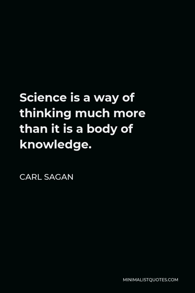 Carl Sagan Quote - Science is a way of thinking much more than it is a body of knowledge.