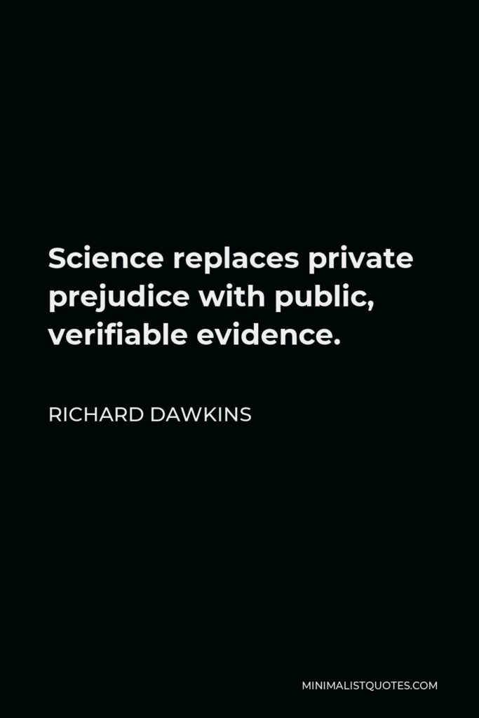 Richard Dawkins Quote - Science replaces private prejudice with public, verifiable evidence.