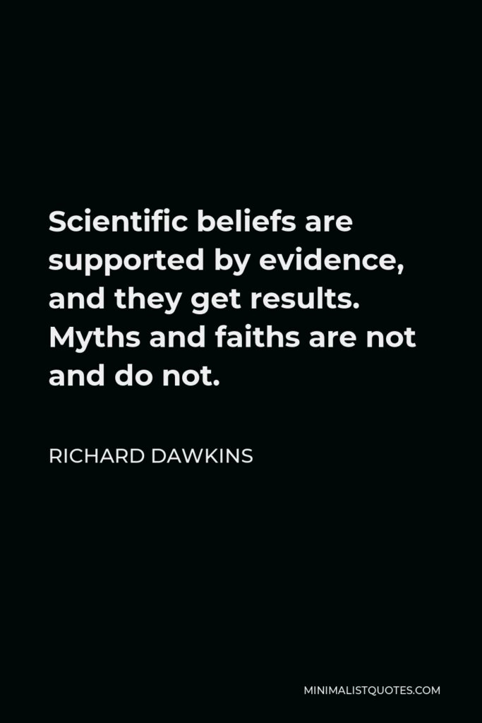 Richard Dawkins Quote - Scientific beliefs are supported by evidence, and they get results. Myths and faiths are not and do not.