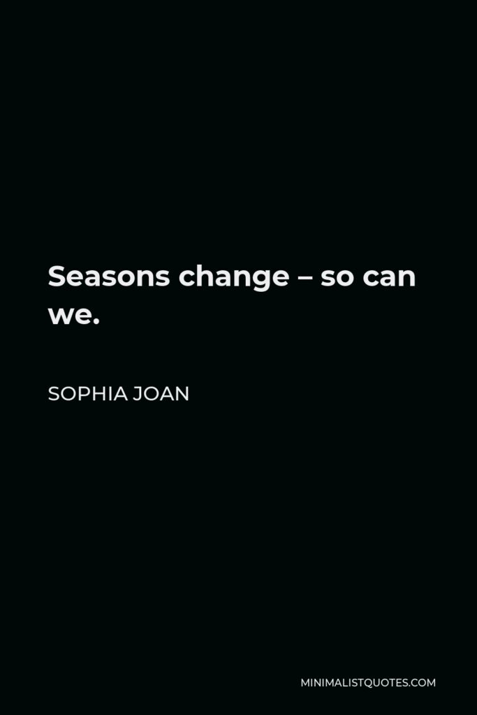 Sophia Joan Quote - Seasons change – so can we.