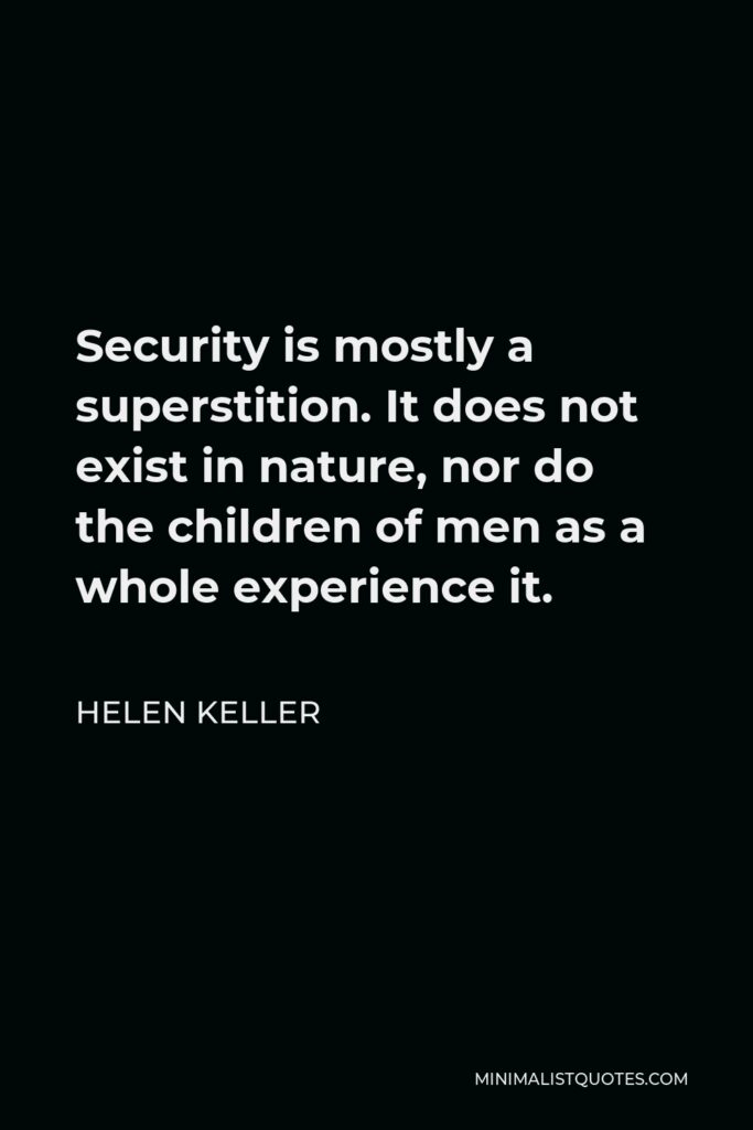 Helen Keller Quote - Security is mostly a superstition. It does not exist in nature, nor do the children of men as a whole experience it.