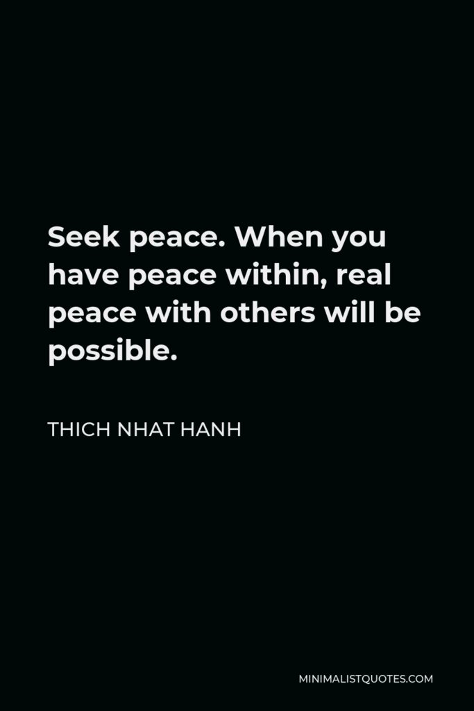 Thich Nhat Hanh Quote - Seek peace. When you have peace within, real peace with others will be possible.
