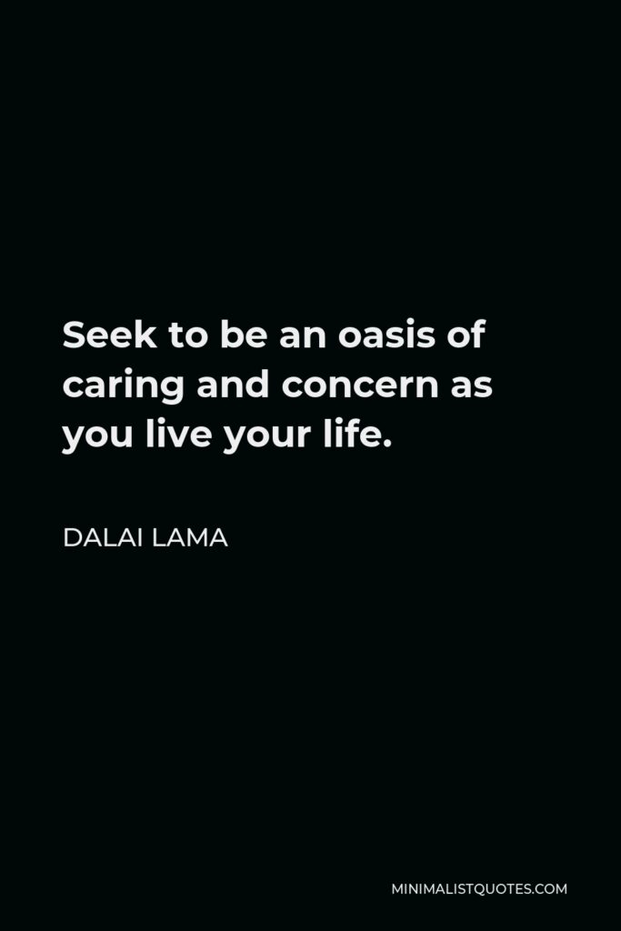 Dalai Lama Quote - Seek to be an oasis of caring and concern as you live your life.