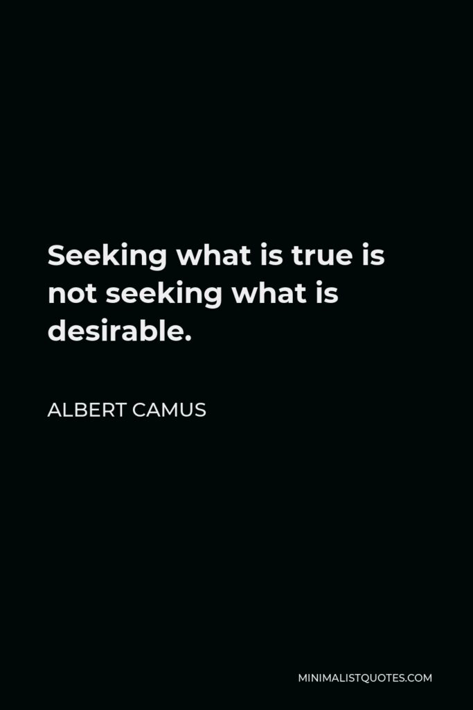 Albert Camus Quote - Seeking what is true is not seeking what is desirable.