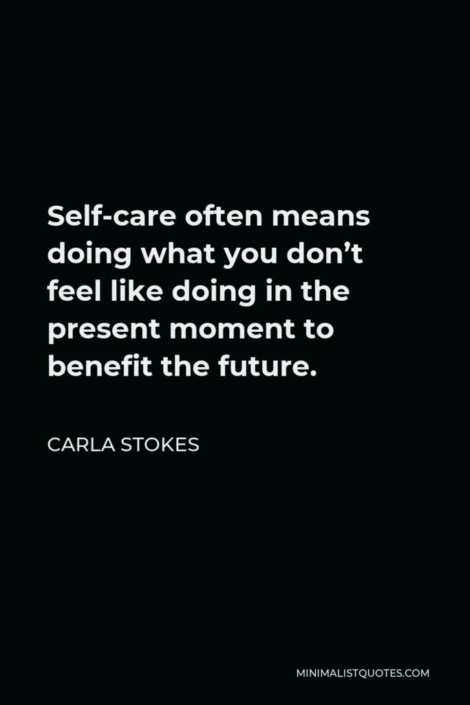 Carla Stokes Quote - Self-care often means doing what you don’t feel like doing in the present moment to benefit the future.