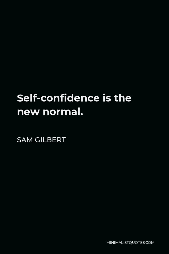 Sam Gilbert Quote - Self-confidence is the new normal.