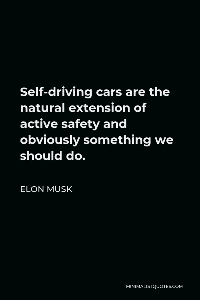 Elon Musk Quote - Self-driving cars are the natural extension of active safety and obviously something we should do.