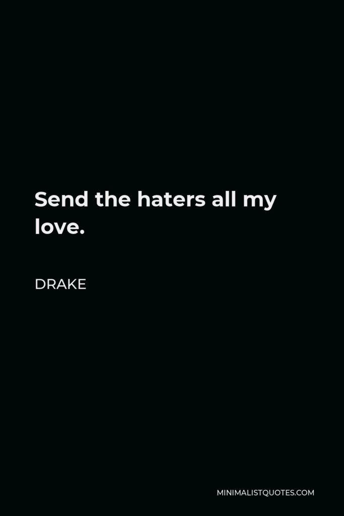 Drake Quote - Send the haters all my love.