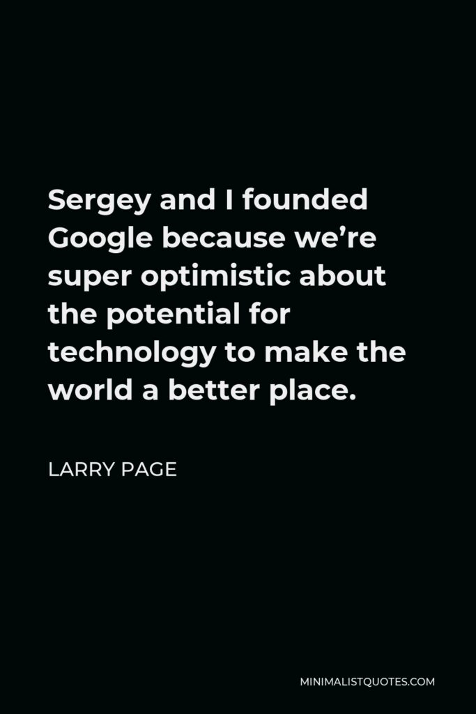Larry Page Quote - Sergey and I founded Google because we’re super optimistic about the potential for technology to make the world a better place.